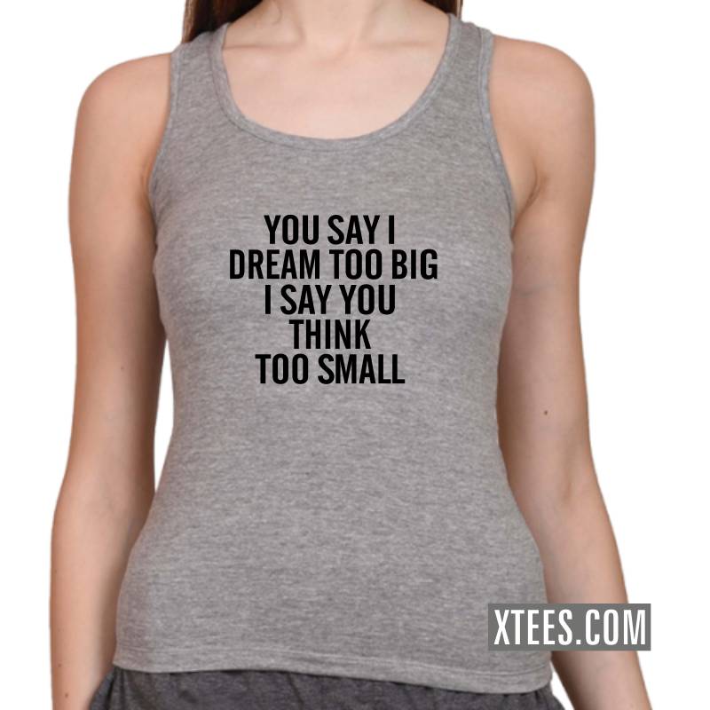You Say I Dream Too Big I Say You Think Too Small T-Shirts