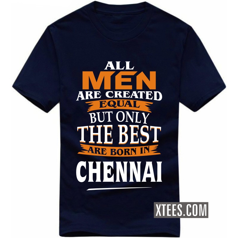 All Men Are Created Equal But Only The Best Are Born In Chennai T Shirt image