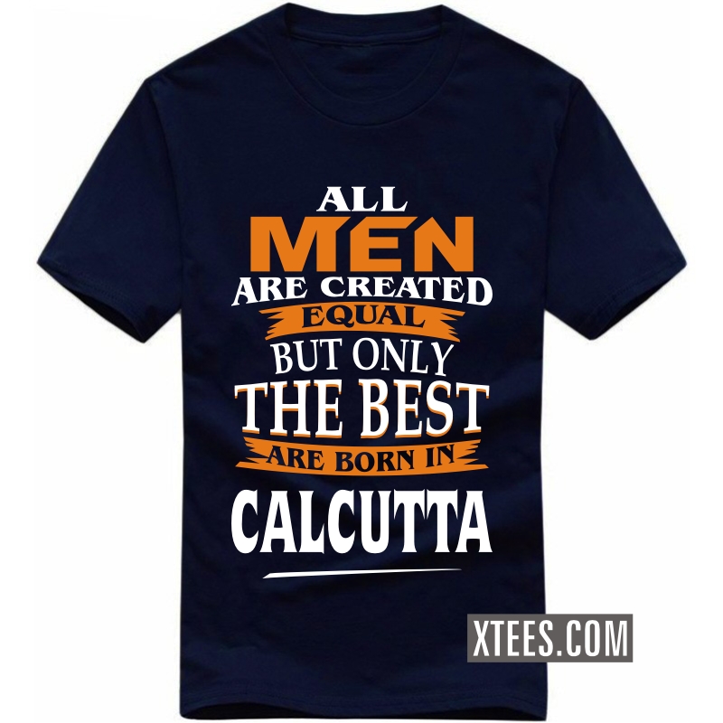 All Men Are Created Equal But Only The Best Are Born In Calcutta T Shirt image