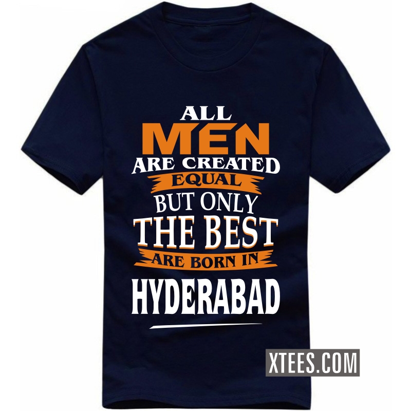 All Men Are Created Equal But Only The Best Are Born In Hyderabad T Shirt image