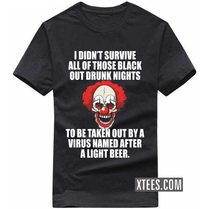 I Didn't Survive All Of Those Black Out Drunk Nights To Be Taken Out Buy A Virus Named After A Light Beer T-shirt image
