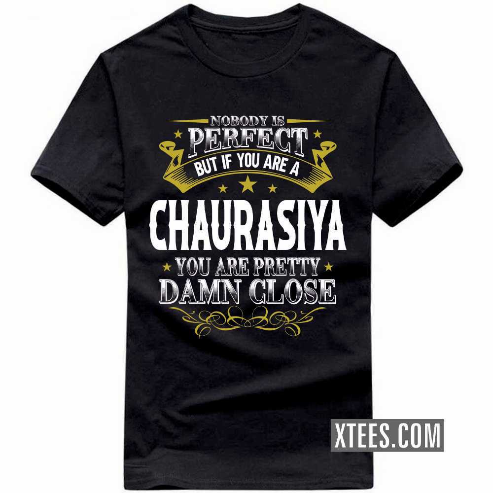 Nobody Is Perfect But If You Are A CHAURASIYA You Are Pretty Damn Close Caste Name T-shirt image