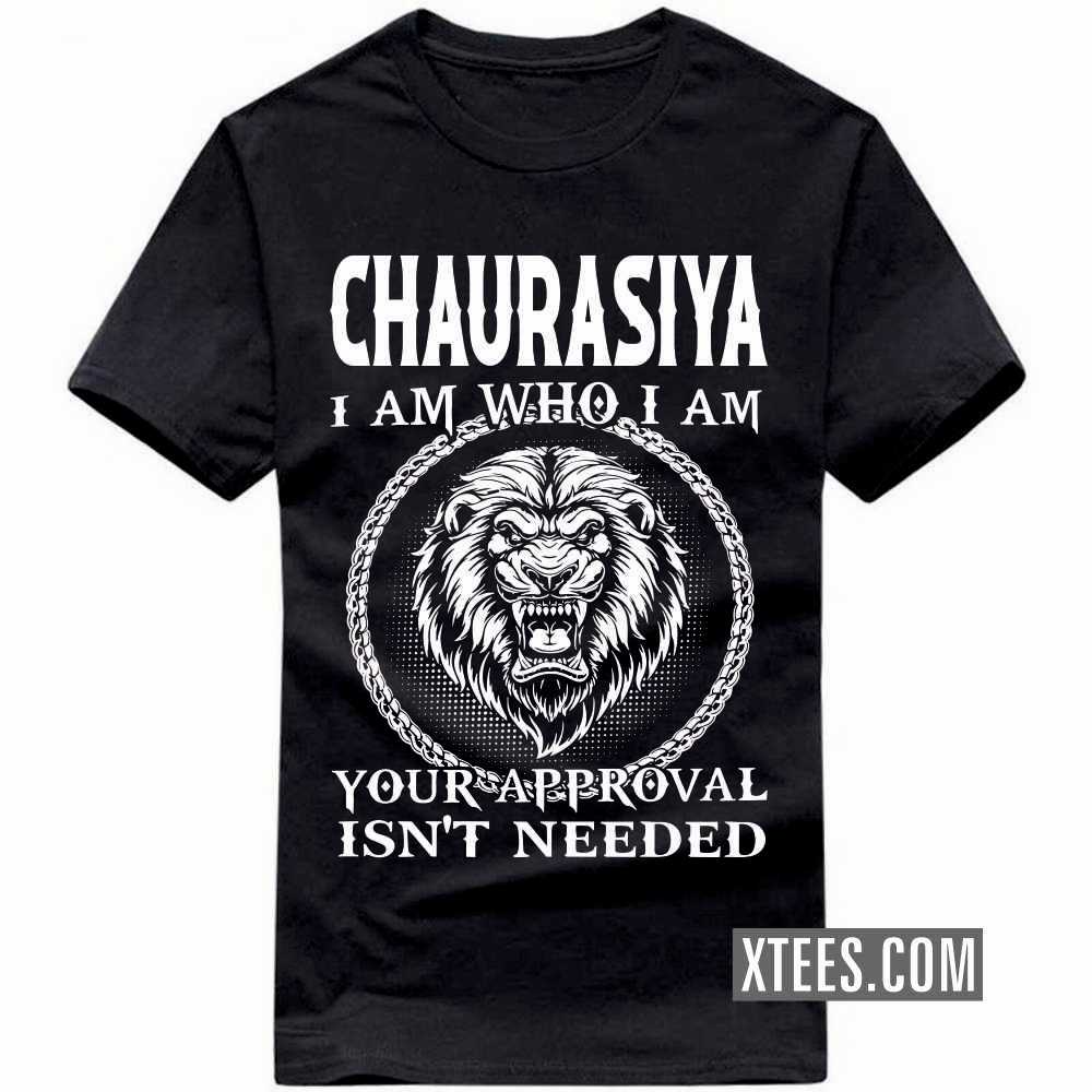 CHAURASIYA I Am Who I Am Your Approval Isn't Needed Caste Name T-shirt image