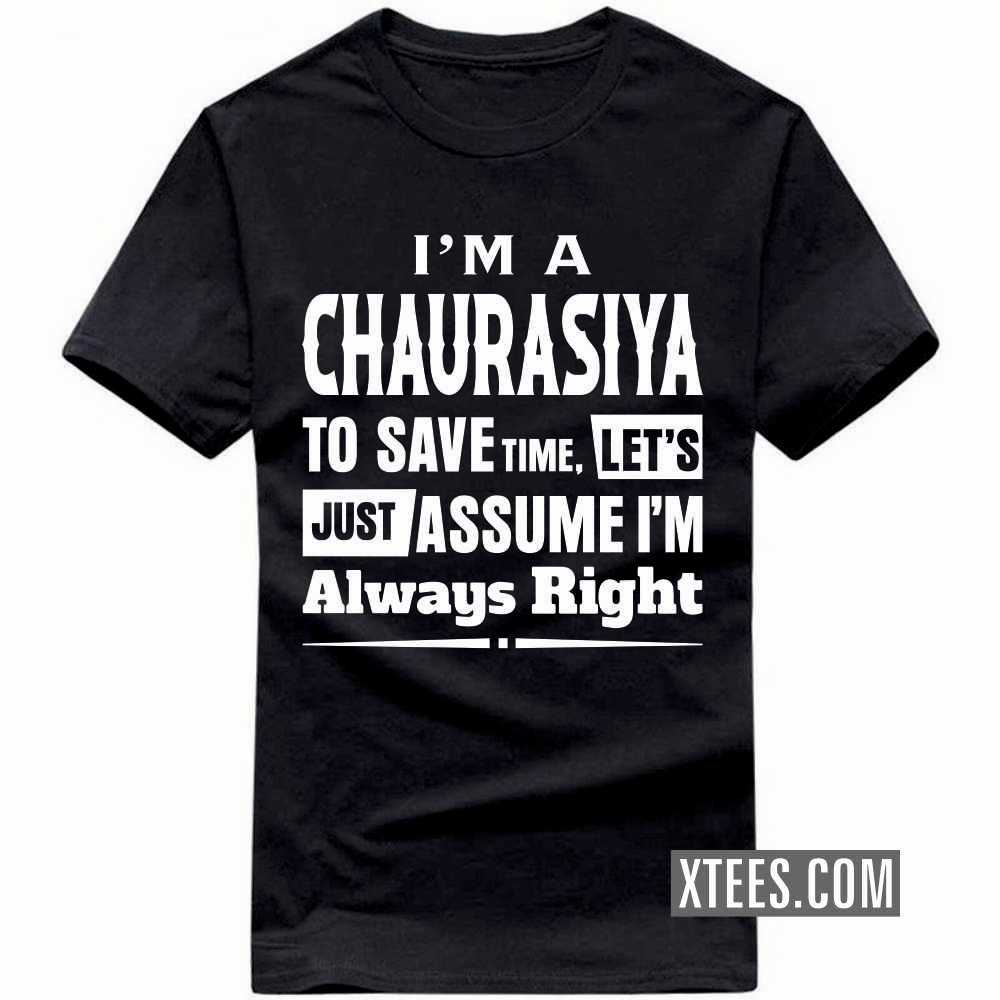 I'm A CHAURASIYA To Save Time, Let's Just Assume I'm Always Right Caste Name T-shirt image