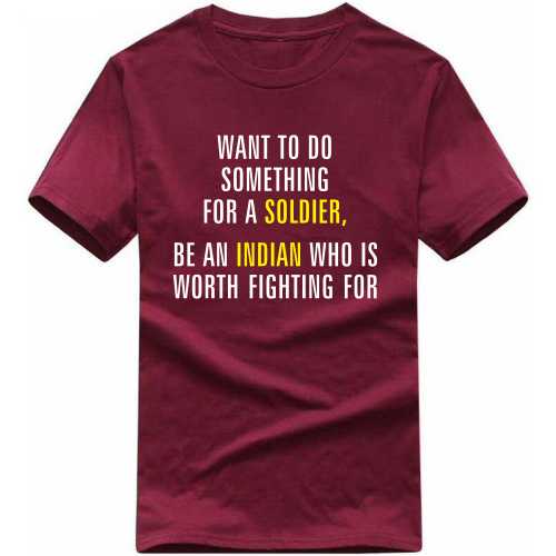 Want To Do Something For A Soldier Be An Indian Who Is Worth Fighting For T-shirt image