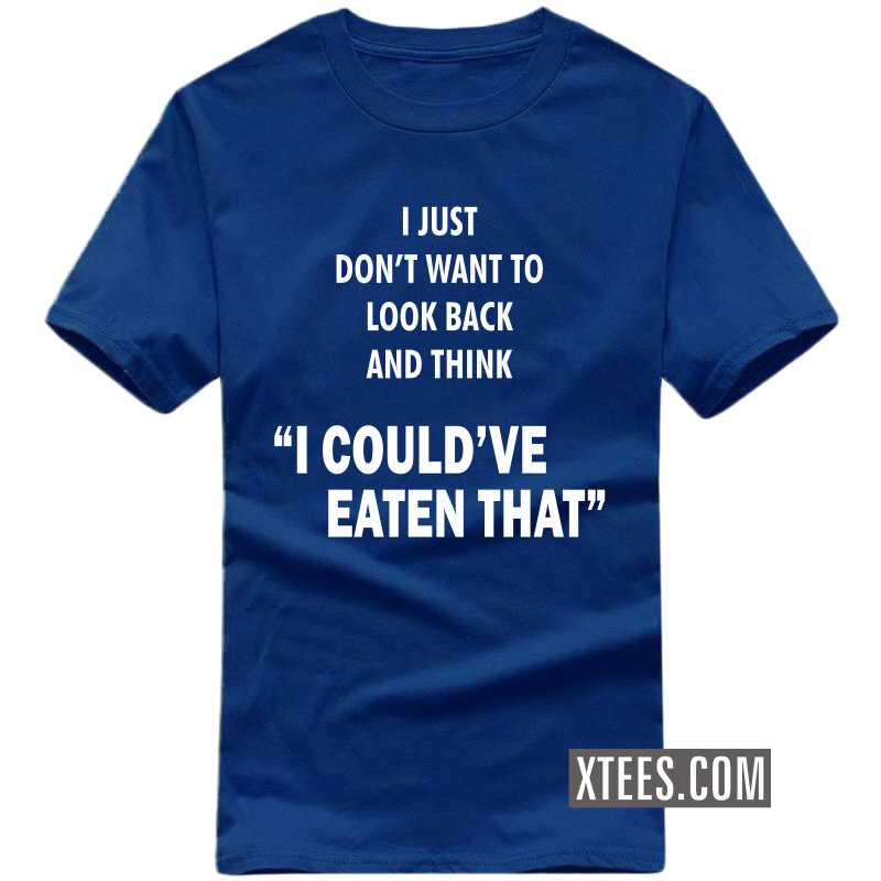 I Just Don't Want To Look Back And Think "i Could've Eaten That" T Shirt image