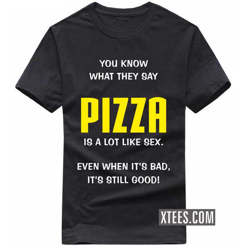 You Know What They Say Pizza Is A Lot Like Sex. Even When It's Bad, It's Still Good! T Shirt image