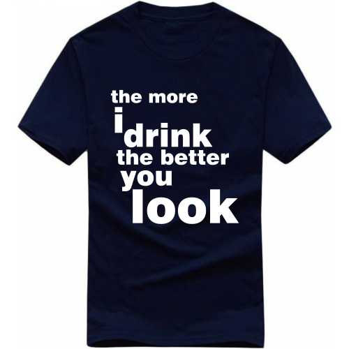 The More I Drink The Better You Look Funny Beer Alcohol Quotes T-shirt India image