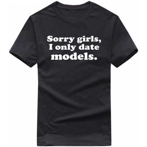 Sorry Girls I Only Date Models T Shirts