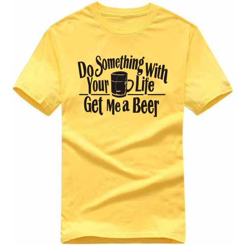 Do Something With Your Life Get Me A Beer Funny Beer Alcohol Quotes T-shirt India image