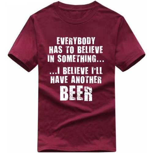 Everybody Has To Believe In Something I Believe I'll Have Another Beer Funny Beer Alcohol Quotes T-shirt India image