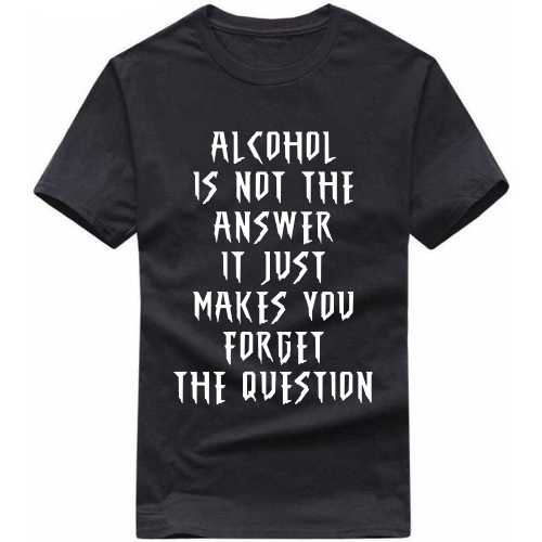 Alcohol Is Not The Answer It Just Makes You Forget The Question Beer Alcohol T-shirt India image