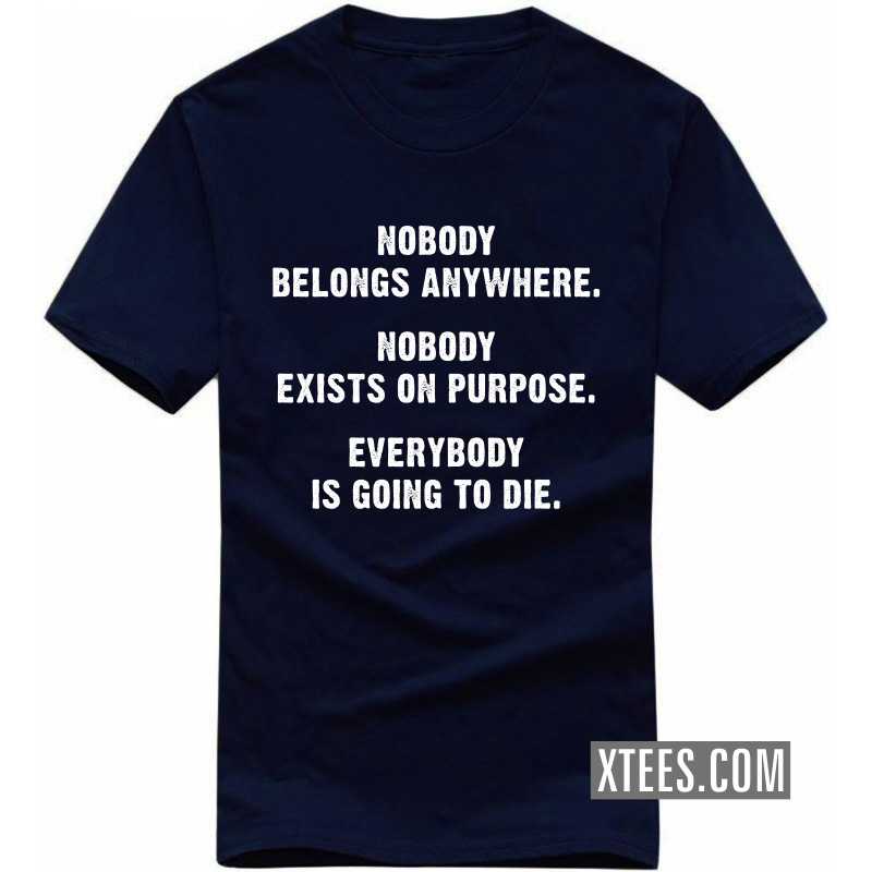 Nobody Belongs Anywhere. Nobody Exists On Purpose. Everybody Is Going To Die. Funny T-shirt India image