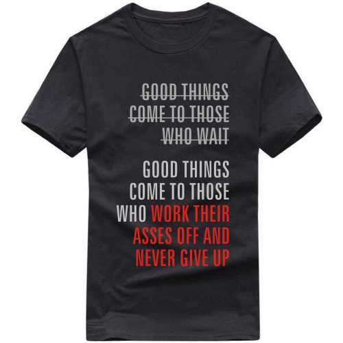 Good Things Come To Those Who Work Their Asses Off And Never Give Up Motivational Quotes T Shirt image