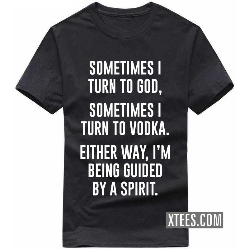 Sometimes I Turn To God Sometimes I Turn To Vodka Either Way I'm Being Guided By A Spirit Beer Alcohol T-shirt India image