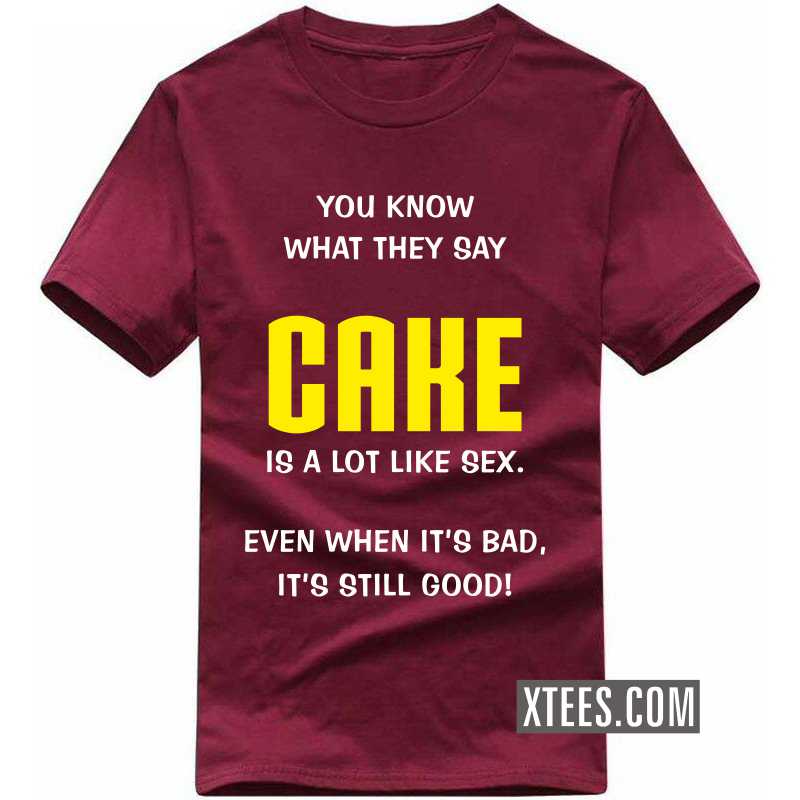 You Know What They Say Cake Is A Lot Like Sex. Even When It's Bad, It's Still Good! T Shirt image